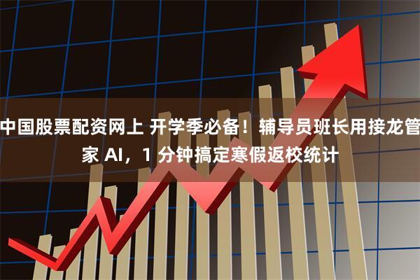 中国股票配资网上 开学季必备！辅导员班长用接龙管家 AI，1 分钟搞定寒假返校统计