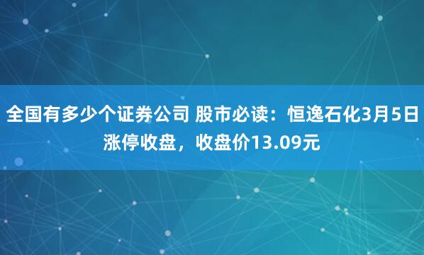 全国有多少个证券公司 股市必读：恒逸石化3月5日涨停收盘，收盘价13.09元